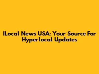 ILocal News USA: Your Source For Hyperlocal Updates