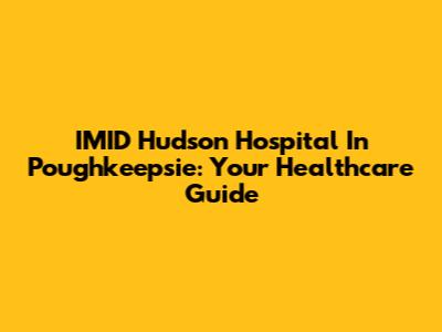 IMID Hudson Hospital In Poughkeepsie: Your Healthcare Guide