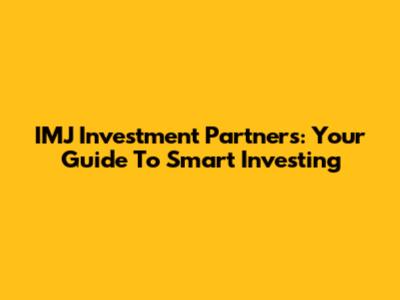 IMJ Investment Partners: Your Guide To Smart Investing