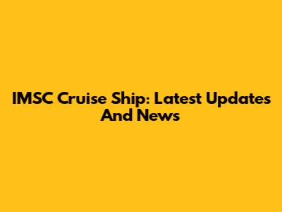 IMSC Cruise Ship: Latest Updates And News