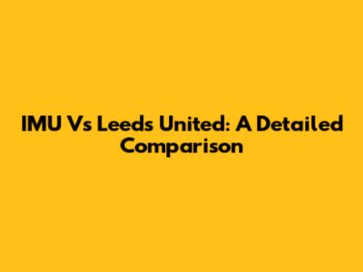 IMU Vs Leeds United: A Detailed Comparison