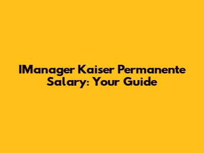 IManager Kaiser Permanente Salary: Your Guide