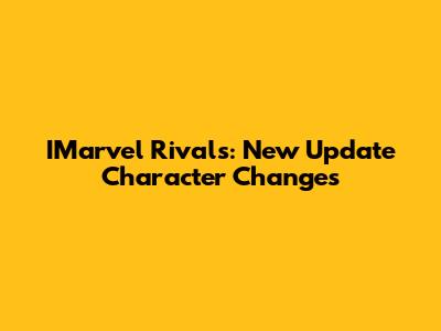 IMarvel Rivals: New Update Character Changes