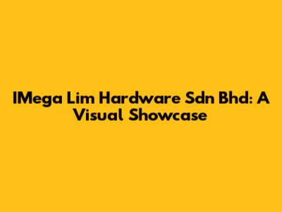 IMega Lim Hardware Sdn Bhd: A Visual Showcase