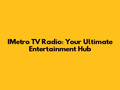 IMetro TV Radio: Your Ultimate Entertainment Hub