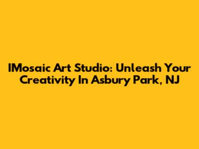 IMosaic Art Studio: Unleash Your Creativity In Asbury Park, NJ