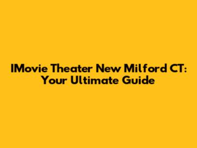 IMovie Theater New Milford CT: Your Ultimate Guide