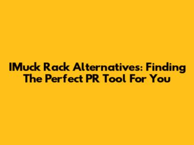 IMuck Rack Alternatives: Finding The Perfect PR Tool For You