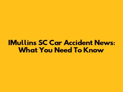 IMullins SC Car Accident News: What You Need To Know