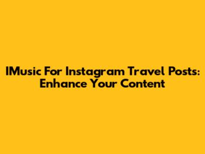 IMusic For Instagram Travel Posts: Enhance Your Content
