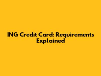 ING Credit Card: Requirements Explained
