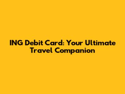 ING Debit Card: Your Ultimate Travel Companion