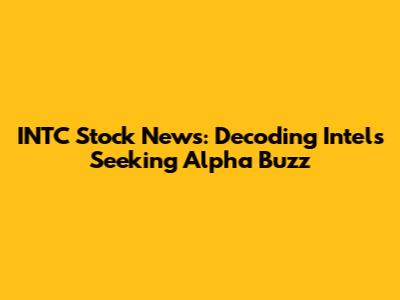 INTC Stock News: Decoding Intel's Seeking Alpha Buzz