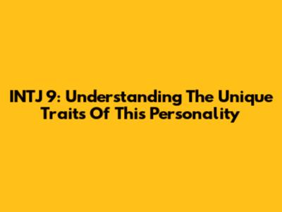 INTJ 9: Understanding The Unique Traits Of This Personality