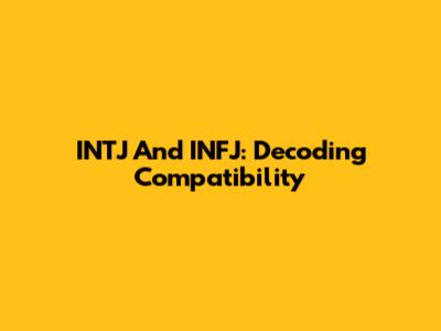INTJ And INFJ: Decoding Compatibility