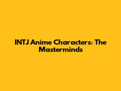 INTJ Anime Characters: The Masterminds