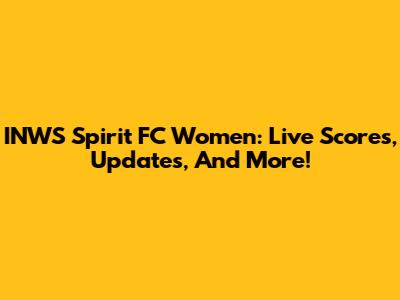 INWS Spirit FC Women: Live Scores, Updates, And More!