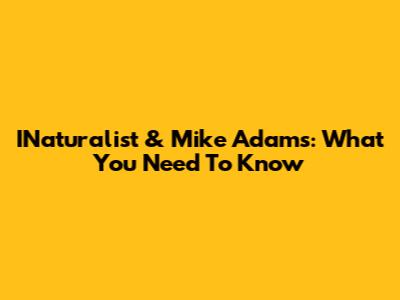 INaturalist & Mike Adams: What You Need To Know