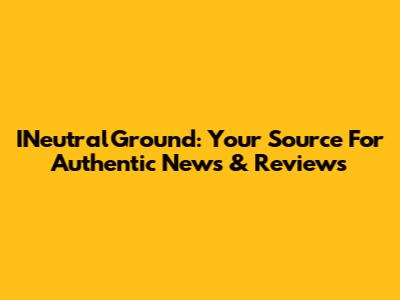 INeutralGround: Your Source For Authentic News & Reviews