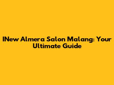 INew Almera Salon Malang: Your Ultimate Guide