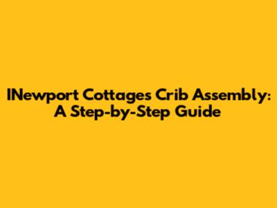 INewport Cottages Crib Assembly: A Step-by-Step Guide