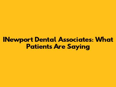 INewport Dental Associates: What Patients Are Saying
