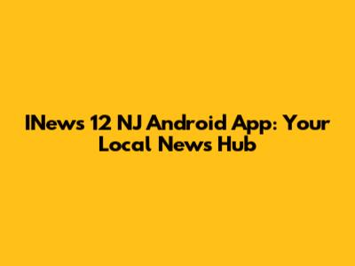 INews 12 NJ Android App: Your Local News Hub