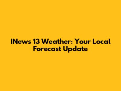 INews 13 Weather: Your Local Forecast Update