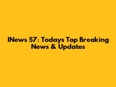 INews 57: Today's Top Breaking News & Updates