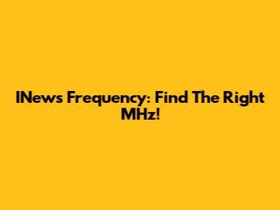 INews Frequency: Find The Right MHz!