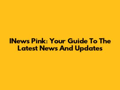 INews Pink: Your Guide To The Latest News And Updates