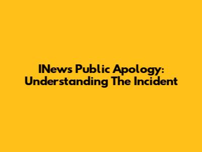 INews Public Apology: Understanding The Incident