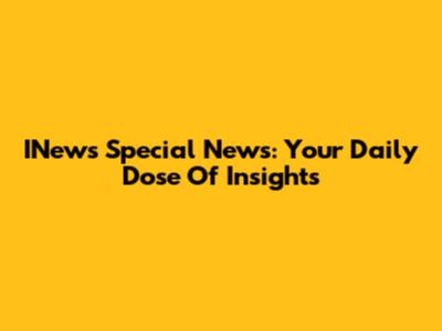 INews Special News: Your Daily Dose Of Insights