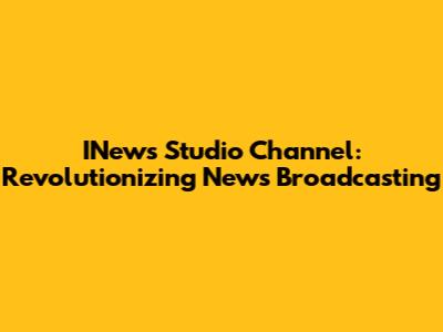 INews Studio Channel: Revolutionizing News Broadcasting