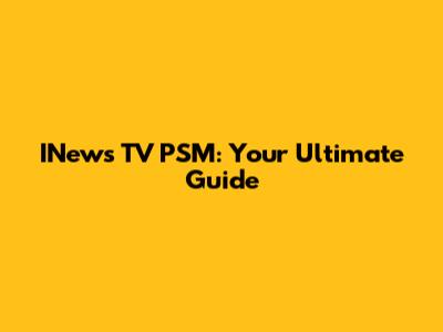 INews TV PSM: Your Ultimate Guide