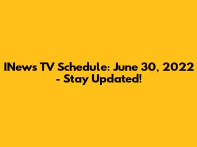 INews TV Schedule: June 30, 2022 - Stay Updated!