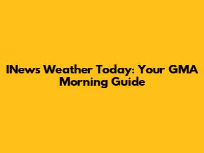 INews Weather Today: Your GMA Morning Guide
