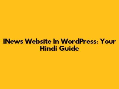 INews Website In WordPress: Your Hindi Guide