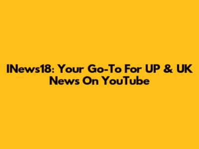 INews18: Your Go-To For UP & UK News On YouTube