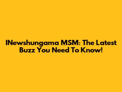 INewshungama MSM: The Latest Buzz You Need To Know!