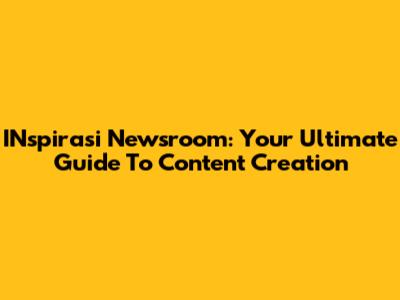 INspirasi Newsroom: Your Ultimate Guide To Content Creation