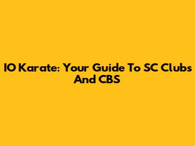 IO Karate: Your Guide To SC Clubs And CBS