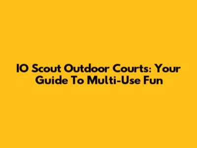 IO Scout Outdoor Courts: Your Guide To Multi-Use Fun