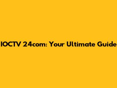 IOCTV 24com: Your Ultimate Guide