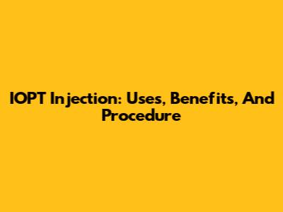 IOPT Injection: Uses, Benefits, And Procedure