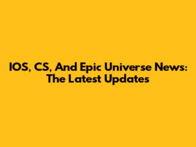 IOS, CS, And Epic Universe News: The Latest Updates