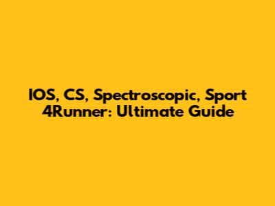 IOS, CS, Spectroscopic, Sport 4Runner: Ultimate Guide