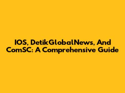 IOS, DetikGlobalNews, And ComSC: A Comprehensive Guide