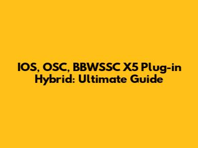 IOS, OSC, BBWSSC X5 Plug-in Hybrid: Ultimate Guide