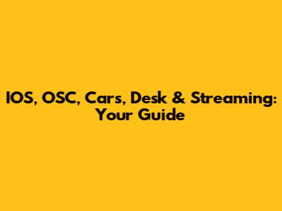 IOS, OSC, Cars, Desk & Streaming: Your Guide
